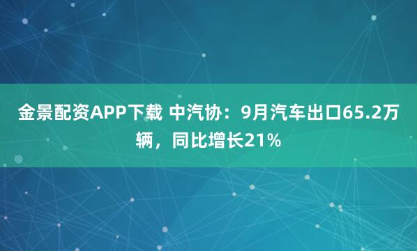 金景配资APP下载 中汽协：9月汽车出口65.2万辆，同比增长21%