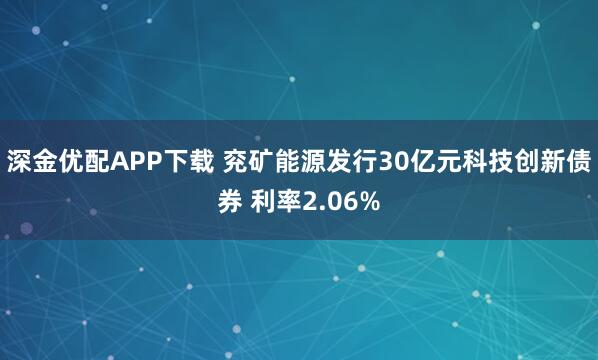 深金优配APP下载 兖矿能源发行30亿元科技创新债券 利率2.06%