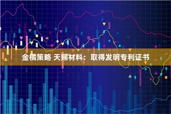 金橘策略 天赐材料：取得发明专利证书
