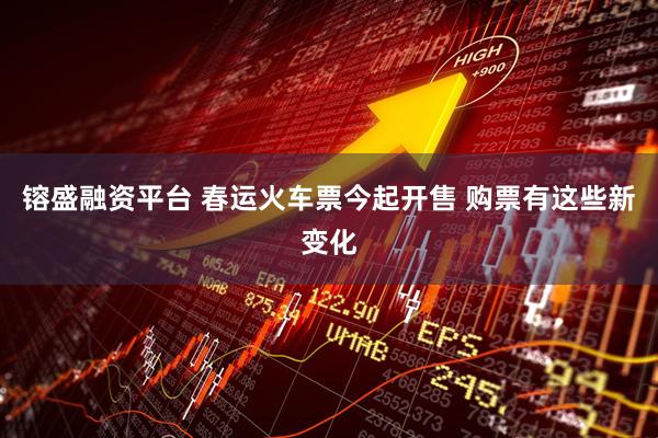 镕盛融资平台 春运火车票今起开售 购票有这些新变化