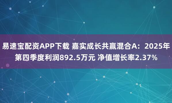 易速宝配资APP下载 嘉实成长共赢混合A：2025年第四季度利润892.5万元 净值增长率2.37%