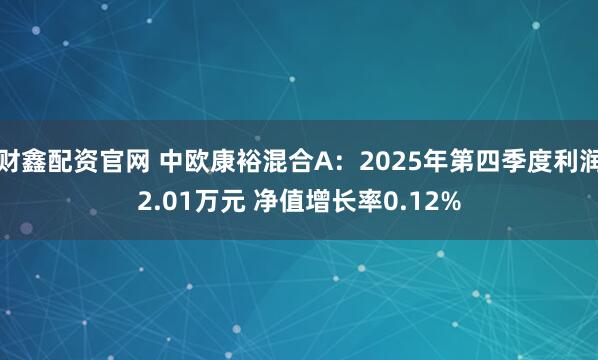 财鑫配资官网 中欧康裕混合A：2025年第四季度利润2.01万元 净值增长率0.12%