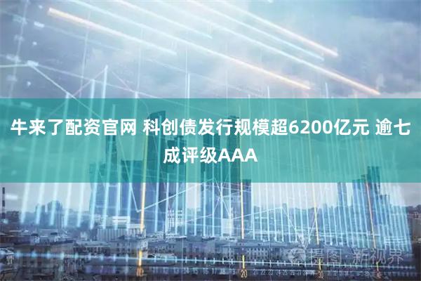 牛来了配资官网 科创债发行规模超6200亿元 逾七成评级AAA