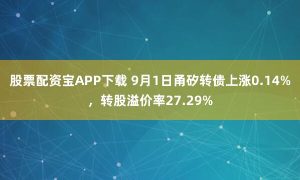 股票配资宝APP下载 9月1日甬矽转债上涨0.14%，转股溢价率27.29%