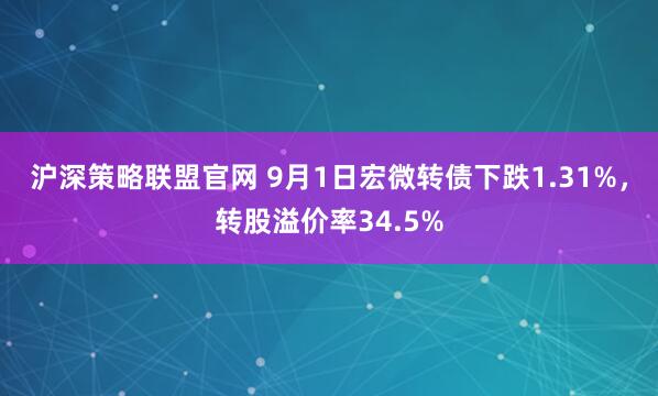 沪深策略联盟官网 9月1日宏微转债下跌1.31%，转股溢价率34.5%